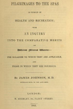 [Gutenberg 60104] • Pilgrimages to the Spas in Pursuit of Health and Recreation / With an inquiry into the comparative merits of different mineral waters: the maladies to which they are applicable, and those in which they are injurious